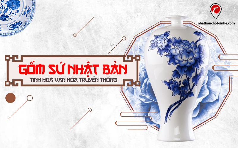 Gốm sứ Nhật Bản: Câu chuyện về tinh hoa văn hóa xứ mặt trời mọc