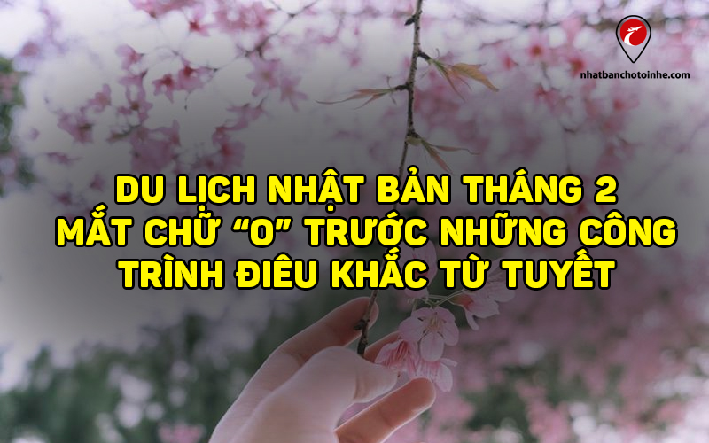 Du lịch Nhật Bản tháng 2: Kinh nghiệm, và những địa điểm đẹp mùa tuyết