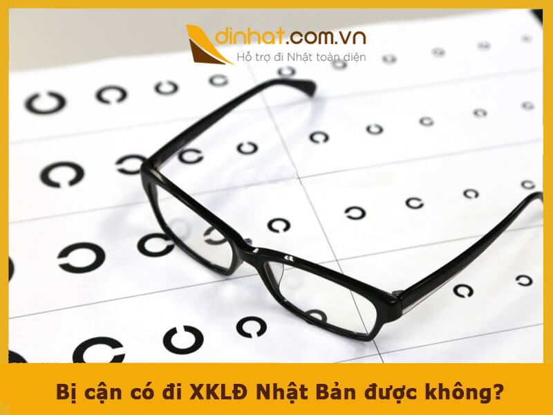 Bị cận có đi XKLĐ Nhật Bản được không? Những điều cần biết Bị cận có đi XKLĐ Nhật Bản được không? Những điều cần biết