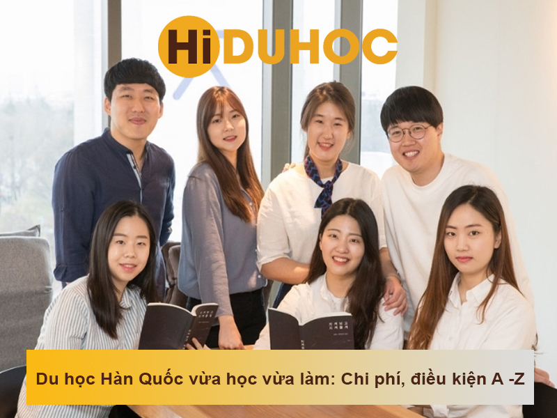 Du học Hàn Quốc vừa học vừa làm: Chi phí, điều kiện A -Z